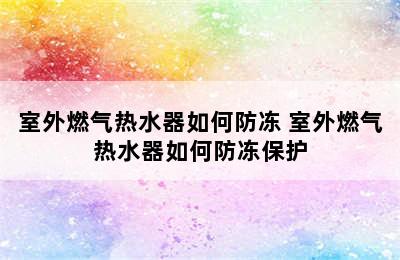 室外燃气热水器如何防冻 室外燃气热水器如何防冻保护